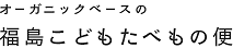 オーガニックベースの福島こどもたべもの便