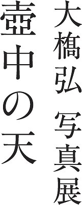 壺中の天│大橋弘写真展