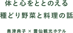 奥津典子×雲仙観光ホテル「体と心をととのえる種どり野菜と料理の話」